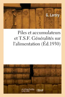 Piles et accumulateurs et T.S.F. Généralités sur l'alimentation. Description et entretien des piles