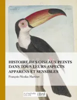 Histoire des oiseaux peints dans tous leurs aspects apparens et sensibles