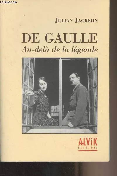 De Gaulle, au-delà de la légende, au-delà de la légende Julian Jackson