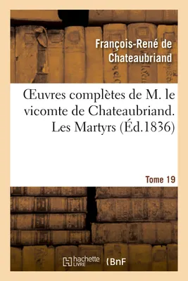 Oeuvres complètes de M. le vicomte de Chateaubriand. T. 19, Les Martyrs  T1
