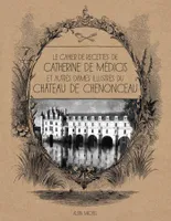 Le Cahier de recettes de Catherine de Médicis, et autres dames illustres du château de Chenonceau