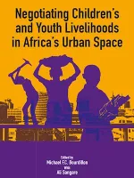 Negotiating the Livelihoods of Children and Youth in Africa's Urban Spaces, Négocier sa vie : les enfants et les jeunes dans les espaces urbains d'Afrique