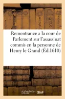 Remontrance a la cour de Parlement sur l'assassinat commis en la personne de Henry le Grand