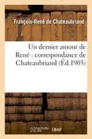 Un dernier amour de René : correspondance de Châteaubriand