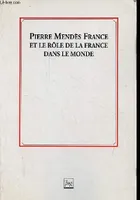 Pierre Mendès France et le rôle de la France dans le monde., colloque...à l'Assemblée nationale les 10 et 11 janvier 1991