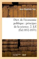 Dict. de l'économie politique : principes de la science. 2. J-Z (Éd.1852-1853)