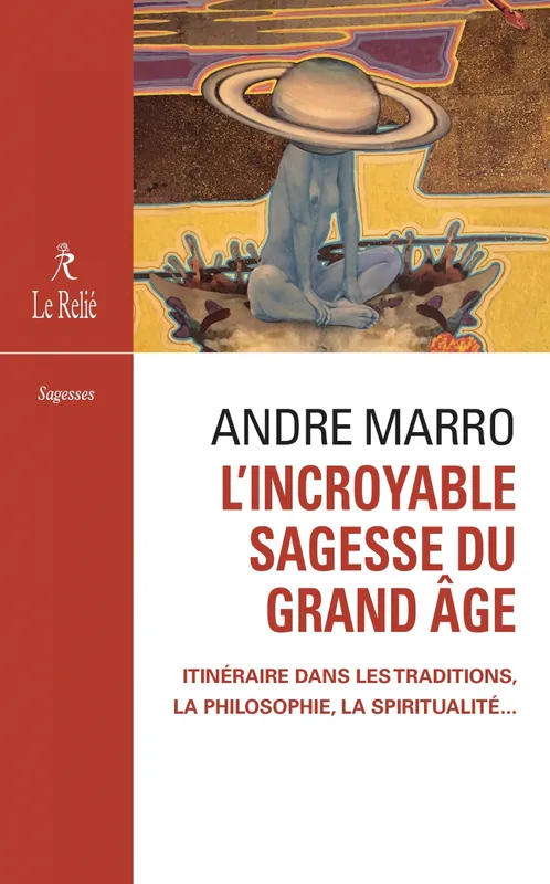 L'incroyable sagesse du grand âge, Itinéraire dans les traditions, la philosophie, la spriritualité André Marro