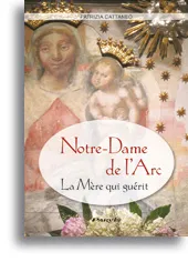 NOTRE - DAME DE L' ARC LA MERE QUI GUERIT HISTOIRE TEMOIGNAGES PRIERES