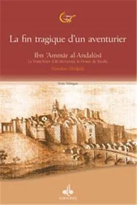 Ibn ‘Ammâr al-Andalûsî, le poète-vizir d'Al Mu'tamid, le prince de Séville ou La fin tragique d'un aventurier, 422-1033, 479-1086