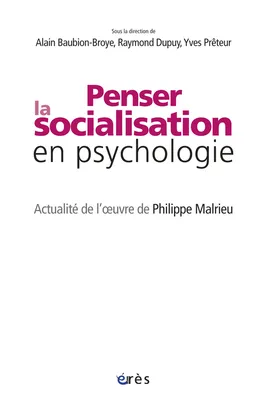Penser la socialisation en psychologie. Actualité de l'oeuvre de Philippe Malrieu, actualité de l'oeuvre de Philippe Malrieu