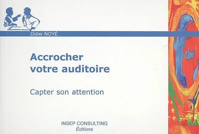 Accrocher votre auditoire, Capter son attention Didier Noyé