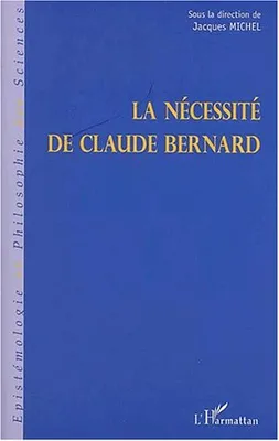 LA NECESSITE DE CLAUDE BERNARD, actes du colloque de Saint-Julien-en-Beaujolais des 8, 9 & 10 décembre 1989