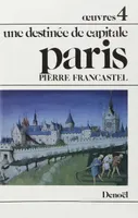 Œuvres  / Pierre Francastel, 4, Œuvres, IV : Paris, Une destinée de capitale