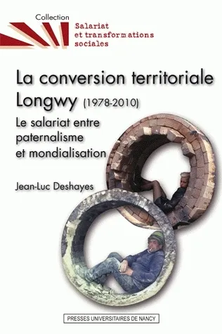 La conversion territoriale. Longwy (1978-2010), Le salariat entre paternalisme et mondialisation Jean-Luc Deshayes