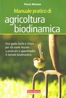 Manuale pratico di agricoltura biodinamica, Una guida facile e chiara per conoscere, approfondire e mettere in pratica l’agricoltura biodinamica. 