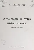 La vie cachée de Fœtus Désiré Jacquinot, Le roman d'un fœtus