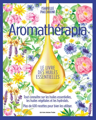 Aromathérapia Le livre des huiles essentielles (version Luxe beau livre), La grande bible des huiles essentielles