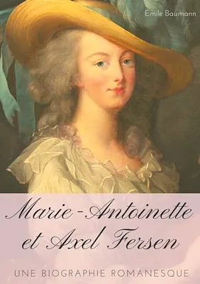 Marie-Antoinette et Axel Fersen, Une biographie romanesque