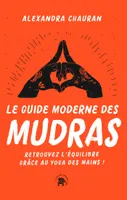 Le guide moderne des Mudras, Retrouvez l'équilibre grâce au yoga des mains !
