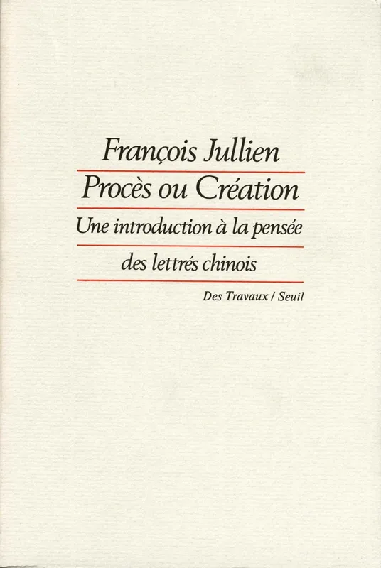 Procès ou Création. Une introduction à la pensée des lettrés chinois François Jullien