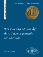Les villes au Moyen Âge dans l'espace français. XIIe-XVIe siècle, institutions et gouvernements urbains