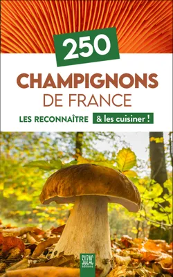 250 Champignons de France - Les reconnaître & les cuisiner !, Les reconnaître & les cuisiner !