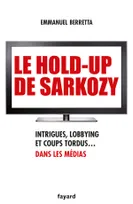 Le hold-up de Sarkozy, Intrigues, lobbying et coups tordus dans les médias