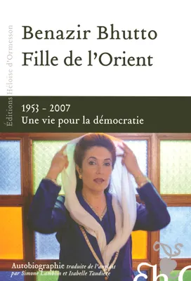 Fille de l'Orient Benazir Bhutto - 1953-2007 Une vie pour la démocratie, autobiographie