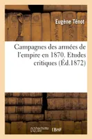 Campagnes des armées de l'empire en 1870. Etudes critiques