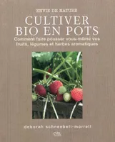 Cultiver bio en pots / le jardin bio, comment faire pousser vous-mêmes vos fruits, légumes et herbes aromatiques