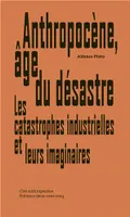 AnthropocEne, Age du Desastre: les catastrophes industrielles et leurs imaginaires /franCais