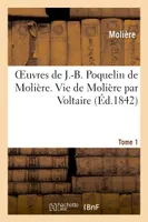 Oeuvres de J.-B. Poquelin de Molière. Tome 1 Vie de Molière par Voltaire