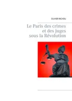 Le Paris des crimes et des juges sous la Révolution, Petit guide historique du crime et de la justice dans le paris sanglant de la révolution