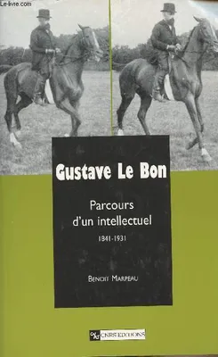 Gustave Le Bon - Parcours d'un intellectuel 1841-1931, parcours d'un intellectuel, 1841-1931
