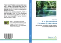A la découverte de l'hypnose éricksonienne, Une approche progressive avec de nombreux processus et exemples concrets