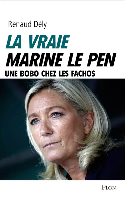 Livres Sciences Humaines et Sociales Sciences politiques La vraie Marine Le Pen Renaud Dély