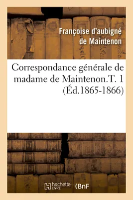 Correspondance générale de madame de Maintenon.T. 1 (Éd.1865-1866)