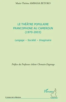 Le théâtre populaire francophone au Cameroun, (1970 - 2003) - Langage - Société - Imaginaire
