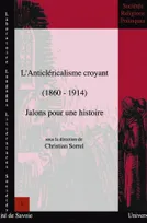 L'anticléricalisme croyant, 1860-1914, Jalons pour une histoire. Colloque de Chambéry, 22 et 23 janv. 2003
