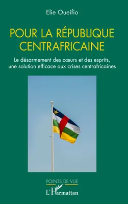 Pour la République centrafricaine, Le désarmement des cœurs et des esprits, une solution efficace aux crises centrafricaines