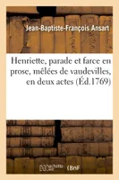 Henriette, parade et farce en prose, mêlées de vaudevilles, en deux actes, comédiens des Menus plaisirs du Roi, 30 novembre 1768