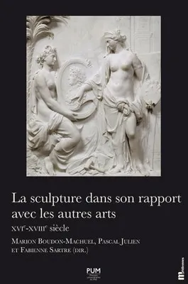 La sculpture dans son rapport avec les autres arts. XVIe-XVIIIe siècle