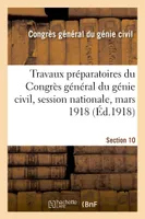 Travaux préparatoires du Congrès général du génie civil, session nationale, mars 1918. Section 10