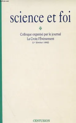 Science et foi: Colloque organisé par le journal La Croix l'événement 1er février 1992 [Paris, colloque, 1er février 1992, [Paris]