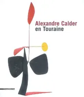 Alexandre Calder en Touraine - [exposition, château de Tours, 7 juin-19 octobre 2008], [exposition, château de Tours, 7 juin-19 octobre 2008]