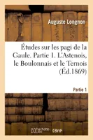 Études sur les pagi de la Gaule. Partie 1. L'Astenois, le Boulonnais et le Ternois
