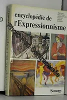 Encyclopédie de l'expressionnisme, peinture et gravure, sculpture, architecture, littérature, théâtre, la scène expressionniste, cinéma, musique