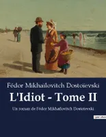 L'Idiot - Tome II, Un roman de Fédor Mikhaïlovitch Dostoïevski