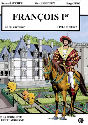 François 1er - le roi chevalier - Villandry Volume 3, 1494-1515/1547