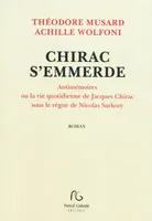 Chirac s'emmerde - antimémoires ou La vie quotidienne de Jacques Chirac sous le règne de Nicolas Sarkozy, antimémoires